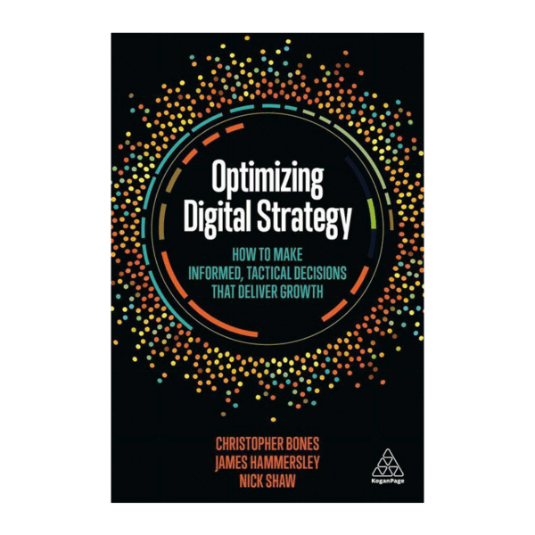 Optimizing Digital Strategy: How to Make Informed, Tactical Decisions that Deliver Growth / Christopher Bones
