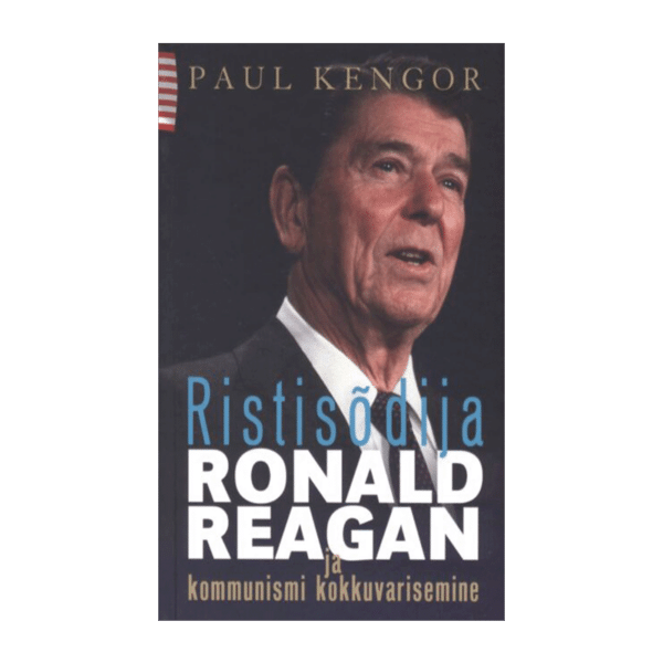Ristisõdija Ronald Reagan ja kommunismi kokkuvarisemine / Paul Kengor