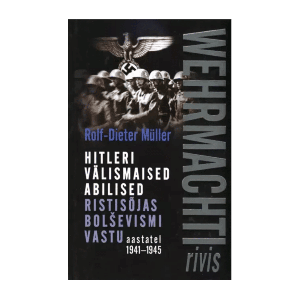 Wehrmachti rivis : Hitleri välismaised abilised ristisõjas bolševismi vastu aastatel 1941–1945 / Rolf-Dieter Müller