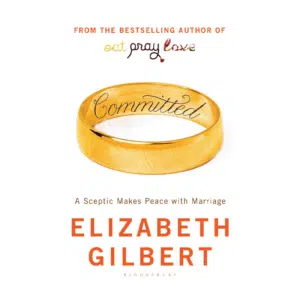 Committed: A Skeptic Makes Peace with Marriage / Elizabeth Gilbert