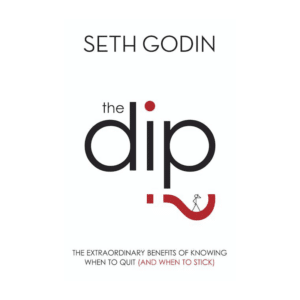 The Dip: The extraordinary benefits of knowing when to quit (and when to stick) / Seth Godin
