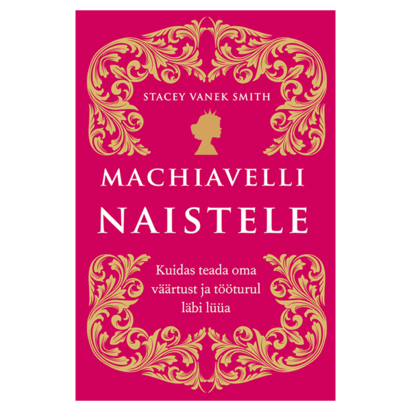 Machiavelli naistele. Kuidas teada oma väärtust ja tööturul läbi lüüa