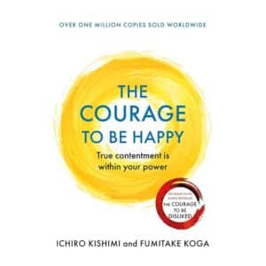 The Courage to be Happy - Fumitake Koga, Ichiro Kishimi - 2020 - 9781911630227