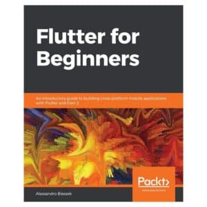 Flutter for Beginners - Alessandro Biessek - 2019 - 9781788996082