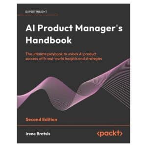 AI Product Manager’s Handbook - Irene Bratsis - 2024 - 9781835882849