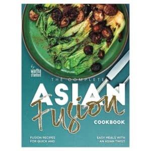 The Complete Asian Fusion Cookbook - Martha Stanford - 2024 - 9798330000000