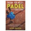 How to play PADEL - Javier Serralde - 2025 - 9798280000000