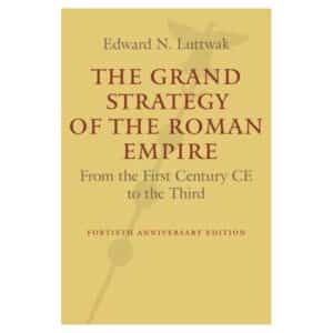 The Grand Strategy of the Roman Empire: From the First Century CE to the Third, Revised and Updated Edition - Edward N. Luttwak - 2016 - 9781421419459