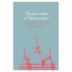 Православие в Прибалтике: религия, политика, образование 1840-е – 1930-е гг. - Ирина Пярт, Людмила Дубьева, Татьяна Степанищева - 2018 - 9789949776795