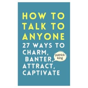 How to Talk to Anyone: How to Charm, Banter, Attract, & Captivate - Patrick King - 2022 - 9798821827555