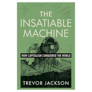 The Insatiable Machine: How Capitalism Conquered the World - Trevor Jackson - 2026 - 9781324106876