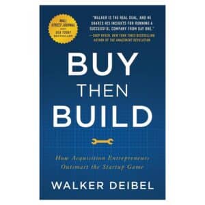 Buy Then Build: How Acquisition Entrepreneurs Outsmart the Startup Game - Walker Deibel - 2018 - 9781544501130