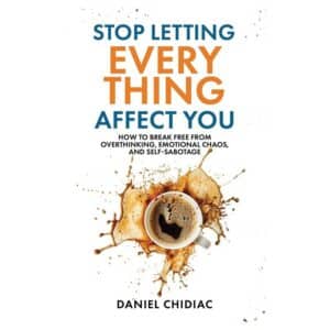 Stop Letting Everything Affect You: How to break free from overthinking, emotional chaos, and self-sabotage. - Daniel Chidiac - 2025 - 9781764110808