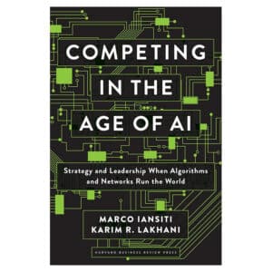 Competing in the Age of AI: Strategy and Leadership When Algorithms and Networks Run the World - Karim R. Lakhani, Marco Iansiti - 2020 - 9781633697621