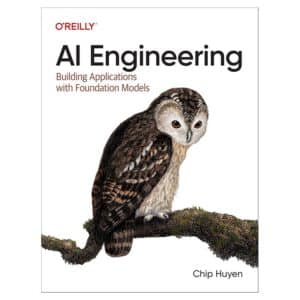 AI Engineering: Building Applications with Foundation Models - Chip Huyen - 2025 - 9781098166304